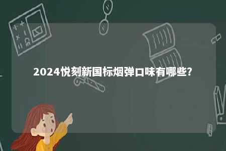 2024悦刻新国标烟弹口味有哪些	？ 
